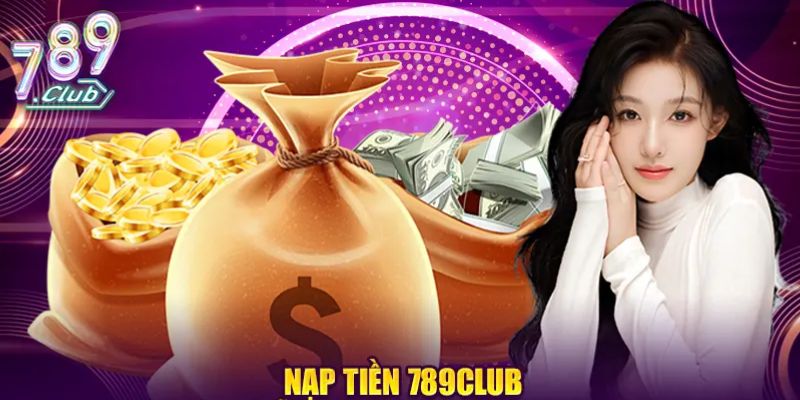 Hướng dẫn nạp tiền 789Club được nhiều người quan tâm
