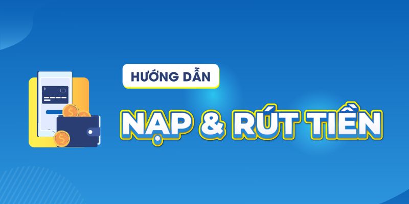 Quy trình nạp, rút tiền vào tài khoản vô cùng đơn giản và dễ thực hiện